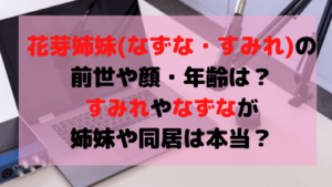 花芽姉妹(なずな・すみれ)の前世や顔・年齢は？すみれやなずなが姉妹や同居は本当？炎上についても調査