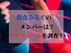 朝食みるくのメンバーの素顔や身長・年齢は？入場や本名についても調査！