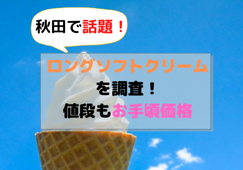 ロングソフトクリームが秋田で発売され話題に!値段もお手頃価格
