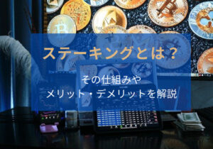 ステーキングとは？意味は？仕組みや報酬は？メリット・デメリットも