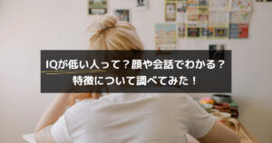 IQが低い人って？顔や会話でわかる？特徴について調べてみた！