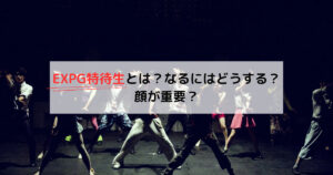 EXPG特待生とは？なるにはどうする？顔が重要？